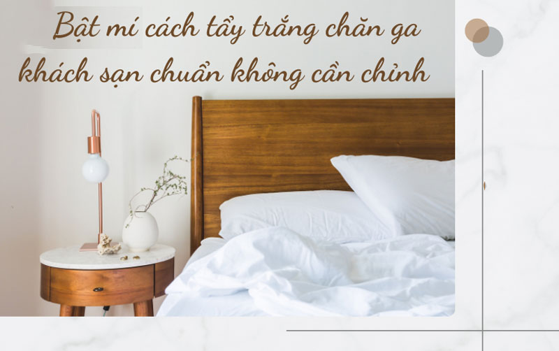Chăn ga ở khách sạn luôn trắng tinh khôi nhờ những cách tẩy trắng chăn ga khách sạn đặc biệt